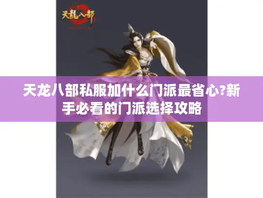 天龙八部私服加什么门派最省心?新手必看的门派选择攻略