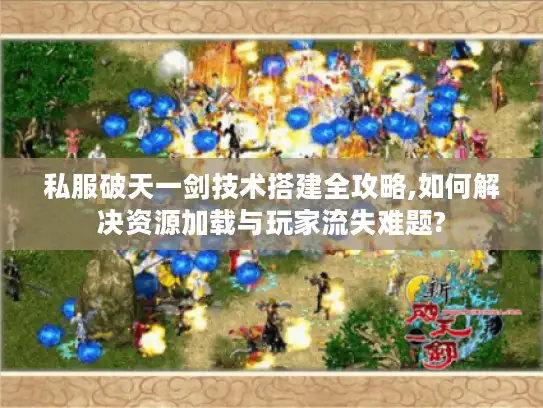 私服破天一剑技术搭建全攻略,如何解决资源加载与玩家流失难题? 私服破天一剑技术搭建全攻略,如何解决资源加载与玩家流失难题?