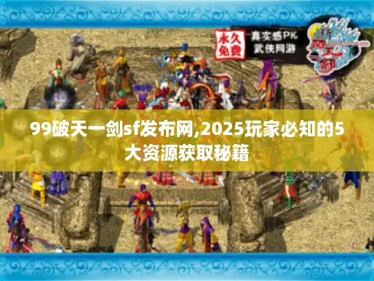 99破天一剑sf发布网,2025玩家必知的5大资源获取秘籍