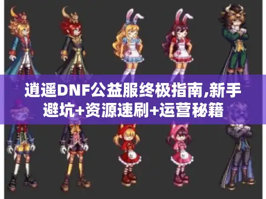 逍遥DNF公益服终极指南,新手避坑+资源速刷+运营秘籍