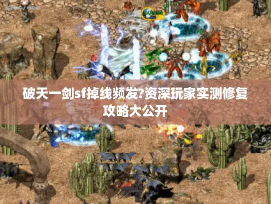 破天一剑sf掉线频发?资深玩家实测修复攻略大公开 破天一剑sf掉线频发?资深玩家实测修复攻略大公开