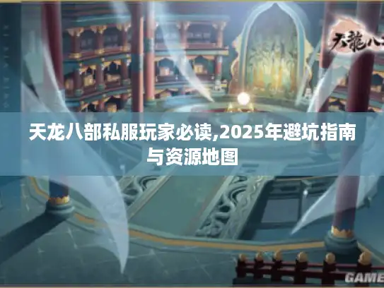 天龙八部私服玩家必读,2025年避坑指南与资源地图