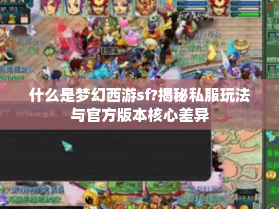 什么是梦幻西游sf?揭秘私服玩法与官方版本核心差异