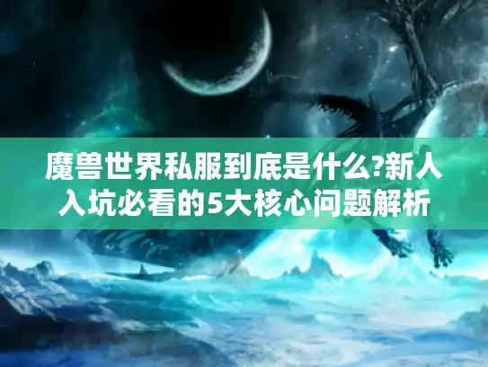魔兽世界私服到底是什么?新人入坑必看的5大核心问题解析