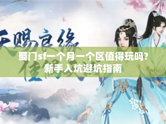 蜀门sf一个月一个区值得玩吗?新手入坑避坑指南