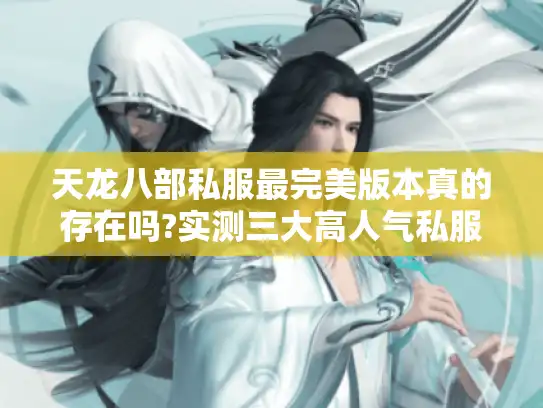 天龙八部私服最完美版本真的存在吗?实测三大高人气私服推荐