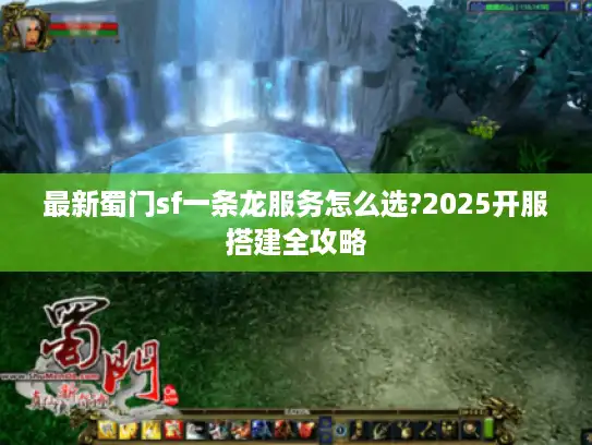 最新蜀门sf一条龙服务怎么选?2025开服搭建全攻略