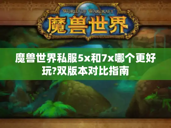 魔兽世界私服5x和7x哪个更好玩?双版本对比指南