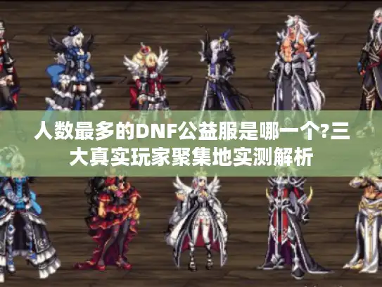 人数最多的DNF公益服是哪一个?三大真实玩家聚集地实测解析