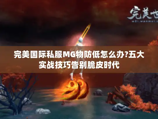 完美国际私服MG物防低怎么办?五大实战技巧告别脆皮时代 完美国际私服MG物防低怎么办?五大实战技巧告别脆皮时代