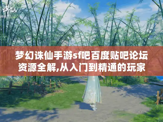 梦幻诛仙手游sf吧百度贴吧论坛资源全解,从入门到精通的玩家生存指南 梦幻诛仙手游sf吧百度贴吧论坛资源全解,从入门到精通的玩家生存指南
