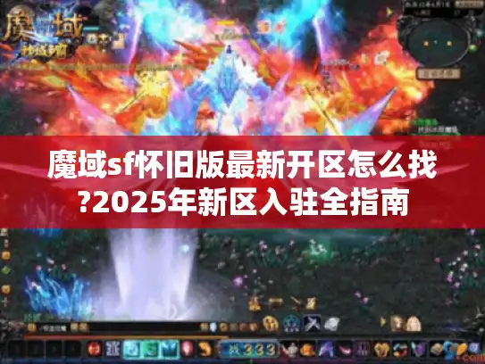 魔域sf怀旧版最新开区怎么找?2025年新区入驻全指南 魔域sf怀旧版最新开区怎么找?2025年新区入驻全指南