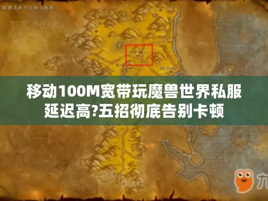 移动100M宽带玩魔兽世界私服延迟高?五招彻底告别卡顿