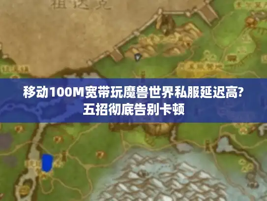 移动100M宽带玩魔兽世界私服延迟高?五招彻底告别卡顿