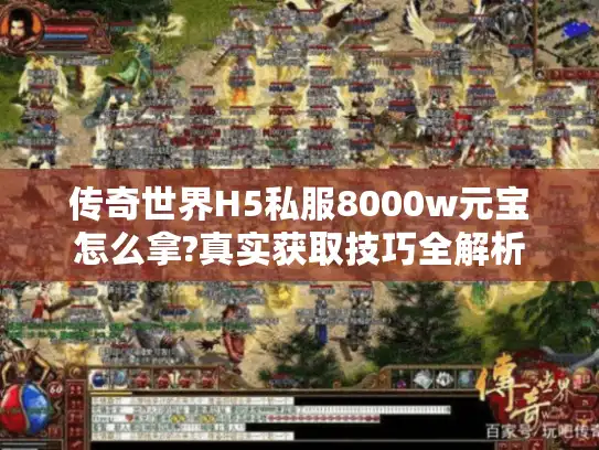 传奇世界H5私服8000w元宝怎么拿?真实获取技巧全解析 传奇世界H5私服8000w元宝怎么拿?真实获取技巧全解析