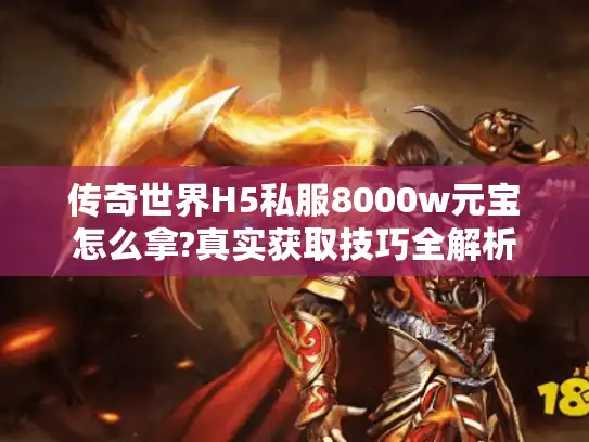传奇世界H5私服8000w元宝怎么拿?真实获取技巧全解析 传奇世界H5私服8000w元宝怎么拿?真实获取技巧全解析