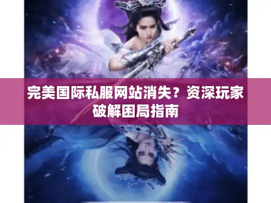 完美国际私服网站消失？资深玩家破解困局指南