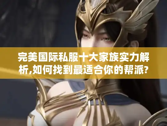 完美国际私服十大家族实力解析,如何找到最适合你的帮派?