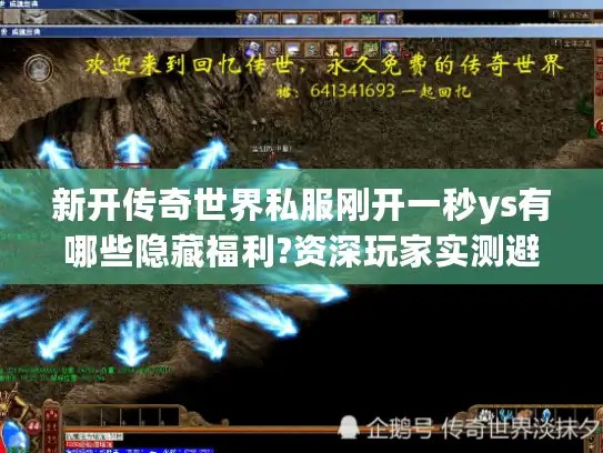 新开传奇世界私服刚开一秒ys有哪些隐藏福利?资深玩家实测避坑指南 新开传奇世界私服刚开一秒ys有哪些隐藏福利?资深玩家实测避坑指南