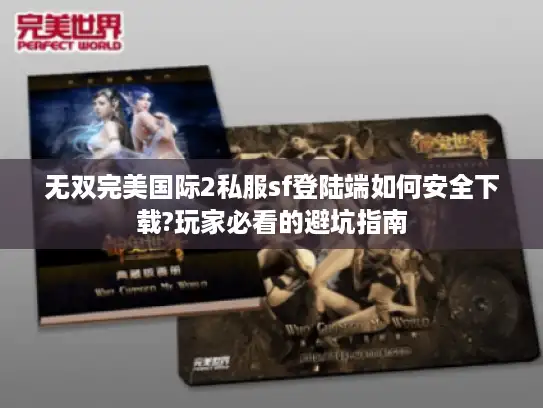 无双完美国际2私服sf登陆端如何安全下载?玩家必看的避坑指南 无双完美国际2私服sf登陆端如何安全下载?玩家必看的避坑指南