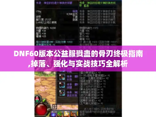 DNF60版本公益服戮蛊的骨刃终极指南,掉落、强化与实战技巧全解析 DNF60版本公益服戮蛊的骨刃终极指南,掉落、强化与实战技巧全解析