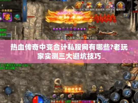 热血传奇中变合计私服网有哪些?老玩家实测三大避坑技巧 热血传奇中变合计私服网有哪些?老玩家实测三大避坑技巧