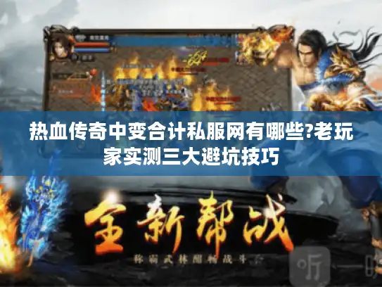 热血传奇中变合计私服网有哪些?老玩家实测三大避坑技巧 热血传奇中变合计私服网有哪些?老玩家实测三大避坑技巧