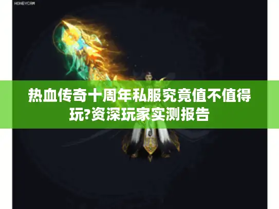 热血传奇十周年私服究竟值不值得玩?资深玩家实测报告