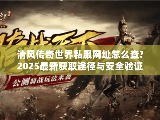 清风传奇世界私服网址怎么查?2025最新获取途径与安全验证指南