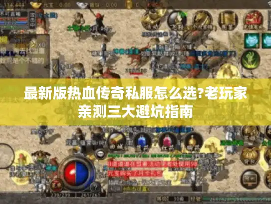 最新版热血传奇私服怎么选?老玩家亲测三大避坑指南