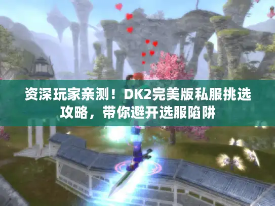 资深玩家亲测！DK2完美版私服挑选攻略，带你避开选服陷阱