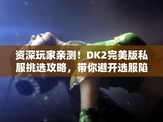 资深玩家亲测！DK2完美版私服挑选攻略，带你避开选服陷阱