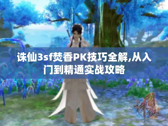 诛仙3sf焚香PK技巧全解,从入门到精通实战攻略