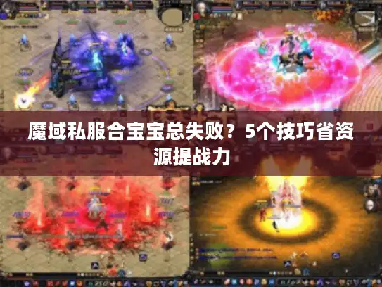 魔域私服合宝宝总失败？5个技巧省资源提战力
