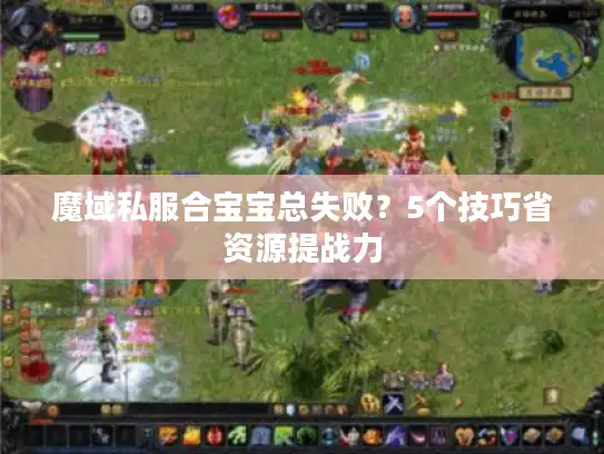 魔域私服合宝宝总失败？5个技巧省资源提战力