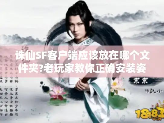 诛仙SF客户端应该放在哪个文件夹?老玩家教你正确安装姿势