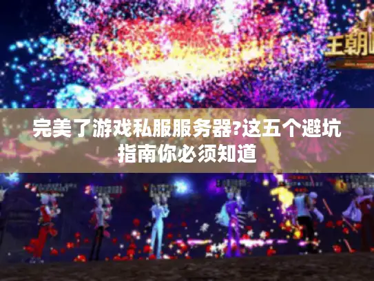完美了游戏私服服务器?这五个避坑指南你必须知道 完美了游戏私服服务器?这五个避坑指南你必须知道