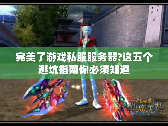 完美了游戏私服服务器?这五个避坑指南你必须知道 完美了游戏私服服务器?这五个避坑指南你必须知道