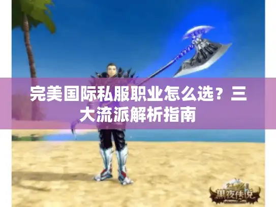 完美国际私服职业怎么选?三大流派解析指南 完美国际私服职业怎么选?三大流派解析指南