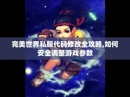 完美世界私服代码修改全攻略,如何安全调整游戏参数