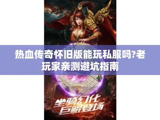 热血传奇怀旧版能玩私服吗?老玩家亲测避坑指南