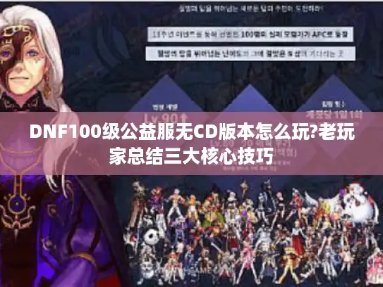 DNF100级公益服无CD版本怎么玩?老玩家总结三大核心技巧