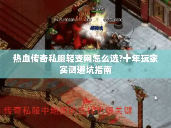 热血传奇私服轻变网怎么选?十年玩家实测避坑指南