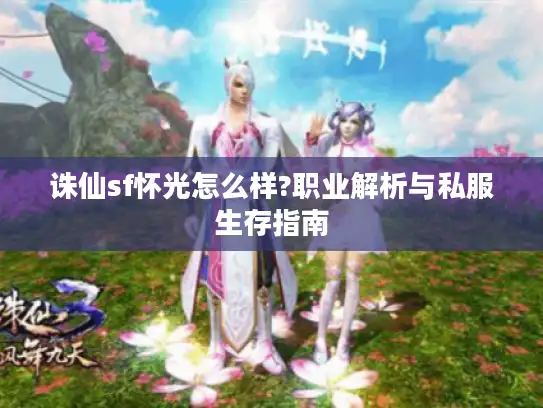 诛仙sf怀光怎么样?职业解析与私服生存指南 诛仙sf怀光怎么样?职业解析与私服生存指南