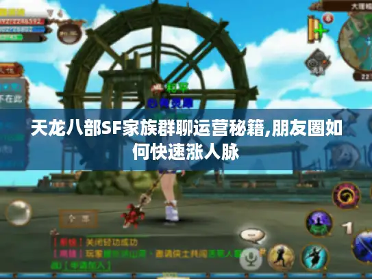 天龙八部SF家族群聊运营秘籍,朋友圈如何快速涨人脉 天龙八部SF家族群聊运营秘籍,朋友圈如何快速涨人脉