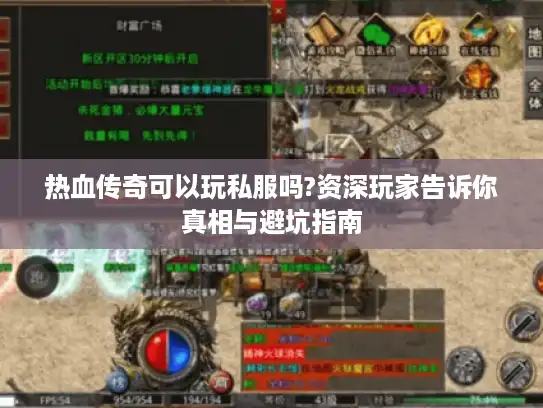 热血传奇可以玩私服吗?资深玩家告诉你真相与避坑指南