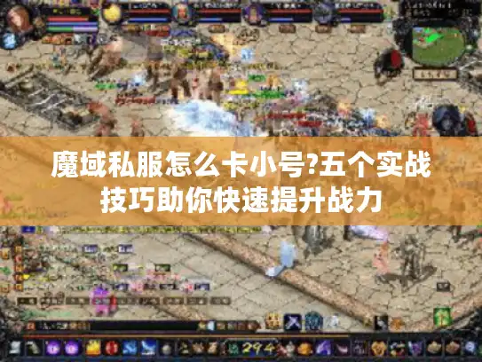 魔域私服怎么卡小号?五个实战技巧助你快速提升战力 魔域私服怎么卡小号?五个实战技巧助你快速提升战力