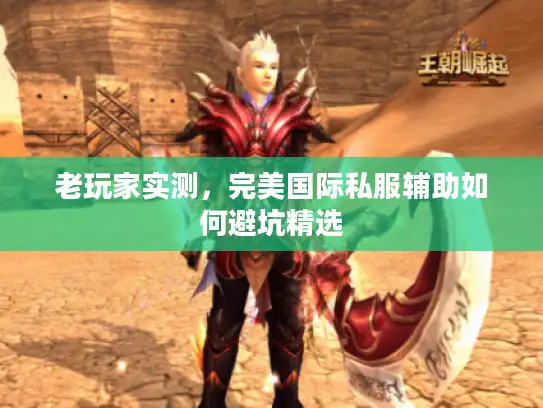 老玩家实测,完美国际私服辅助如何避坑精选 老玩家实测,完美国际私服辅助如何避坑精选