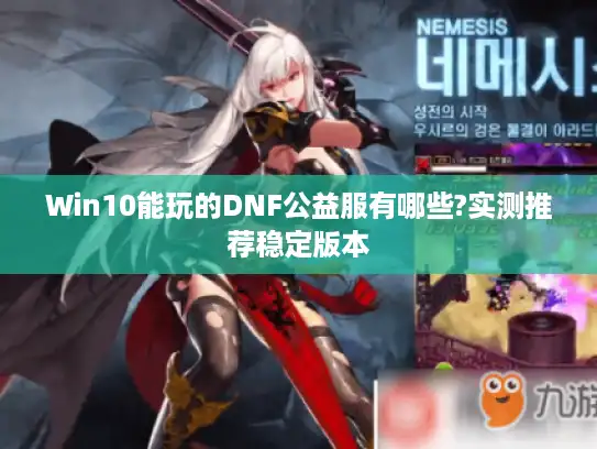 Win10能玩的DNF公益服有哪些?实测推荐稳定版本 Win10能玩的DNF公益服有哪些?实测推荐稳定版本