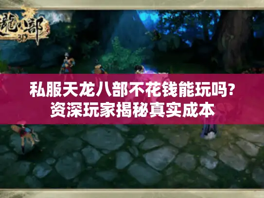 私服天龙八部不花钱能玩吗?资深玩家揭秘真实成本